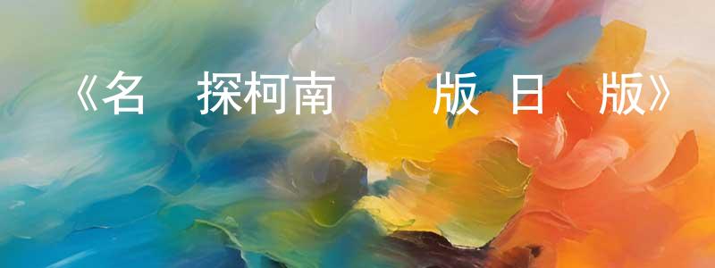 陳軍勇發布《名偵探柯南劇場版 日語版》詳情介紹_名偵探柯南劇場版 日語版已完結在線觀看_名偵探柯南劇場版 日語版迅雷下載_日漫